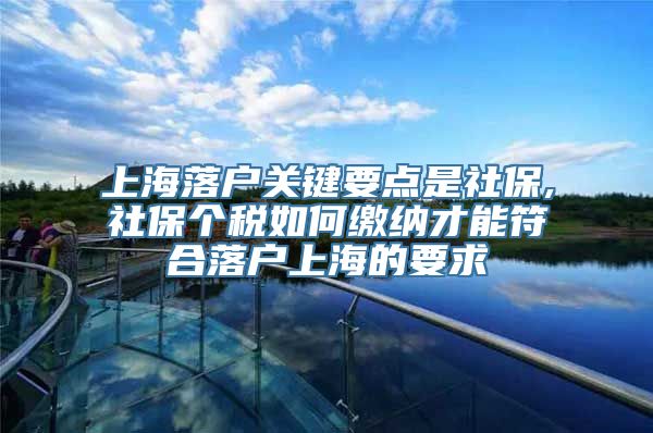 上海落户关键要点是社保,社保个税如何缴纳才能符合落户上海的要求
