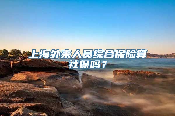 上海外来人员综合保险算社保吗？