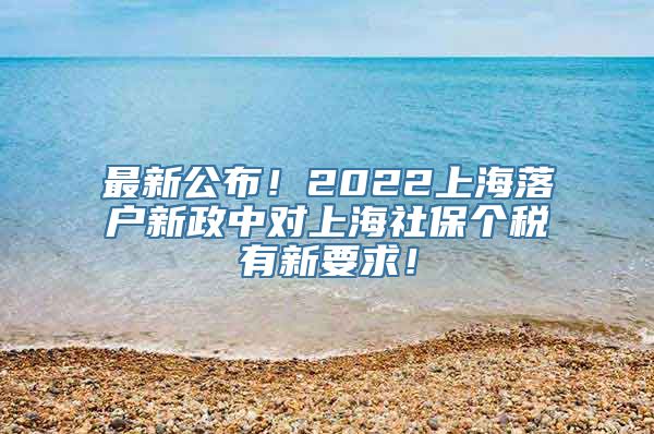 最新公布！2022上海落户新政中对上海社保个税有新要求！