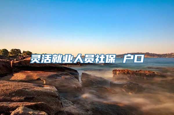 灵活就业人员社保 户口