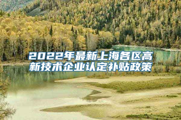 2022年最新上海各区高新技术企业认定补贴政策