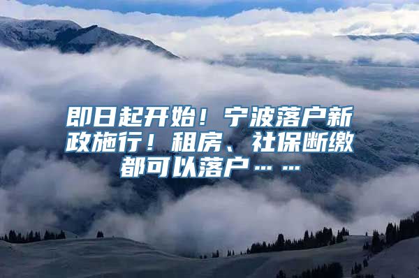 即日起开始！宁波落户新政施行！租房、社保断缴都可以落户……