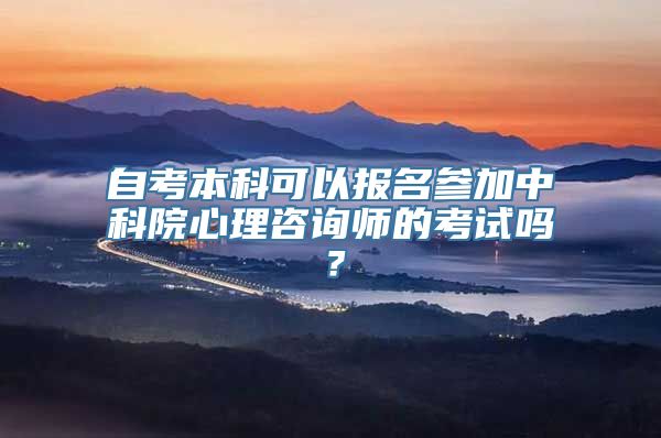 自考本科可以报名参加中科院心理咨询师的考试吗？