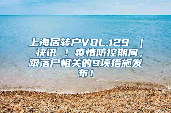 上海居转户VOL.129 ｜ 快讯 ！疫情防控期间，跟落户相关的9项措施发布！