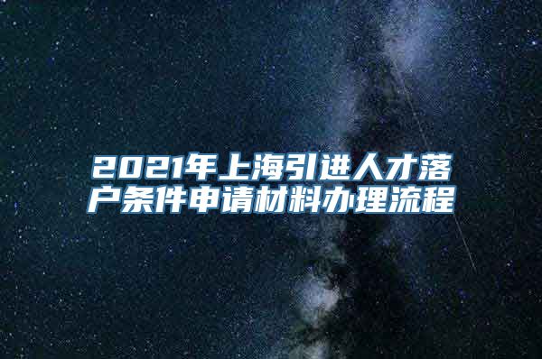 2021年上海引进人才落户条件申请材料办理流程