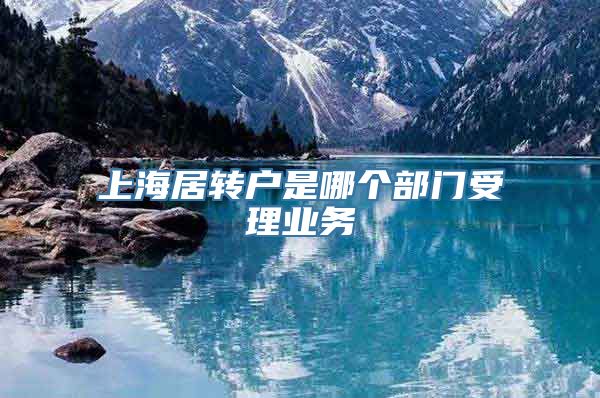 上海居转户是哪个部门受理业务