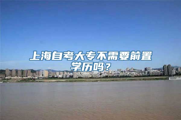 上海自考大专不需要前置学历吗？