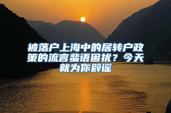 被落户上海中的居转户政策的流言蜚语困扰？今天就为你辟谣