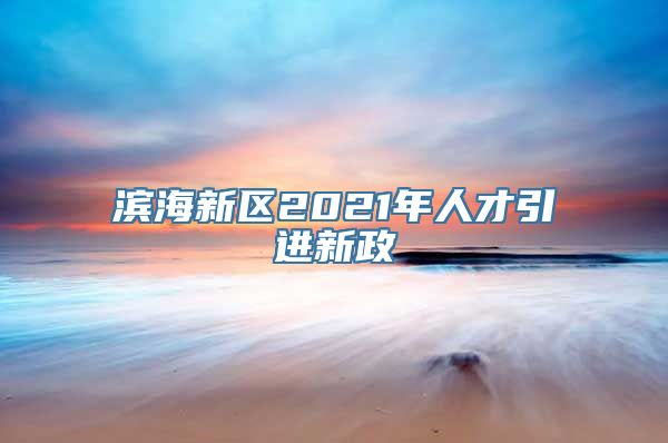 滨海新区2021年人才引进新政