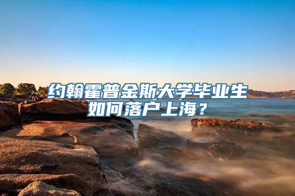 约翰霍普金斯大学毕业生如何落户上海？