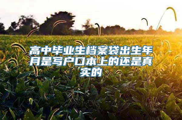 高中毕业生档案袋出生年月是写户口本上的还是真实的