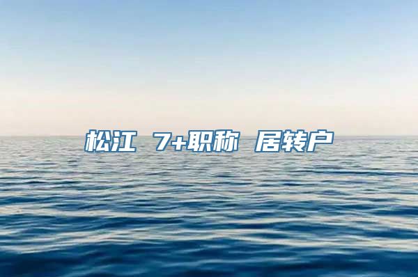松江 7+职称 居转户