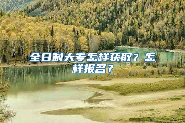 全日制大专怎样获取？怎样报名？