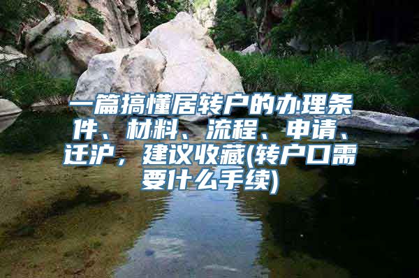 一篇搞懂居转户的办理条件、材料、流程、申请、迁沪，建议收藏(转户口需要什么手续)