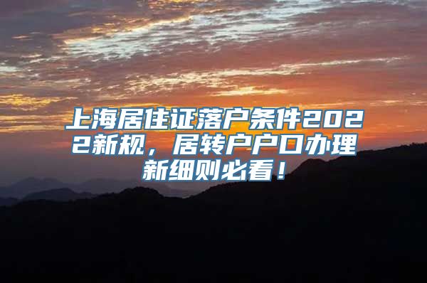 上海居住证落户条件2022新规，居转户户口办理新细则必看！
