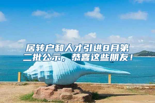 居转户和人才引进8月第二批公示，恭喜这些朋友！