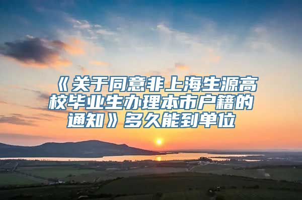 《关于同意非上海生源高校毕业生办理本市户籍的通知》多久能到单位