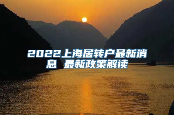 2022上海居转户最新消息 最新政策解读