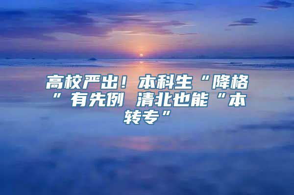 高校严出！本科生“降格”有先例 清北也能“本转专”