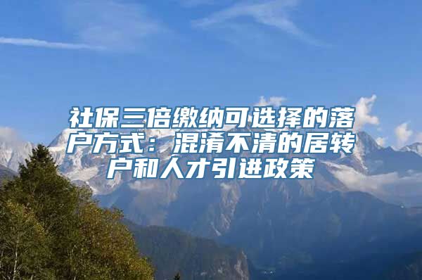 社保三倍缴纳可选择的落户方式：混淆不清的居转户和人才引进政策