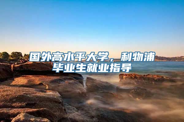 国外高水平大学，利物浦毕业生就业指导