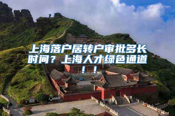 上海落户居转户审批多长时间？上海人才绿色通道！！