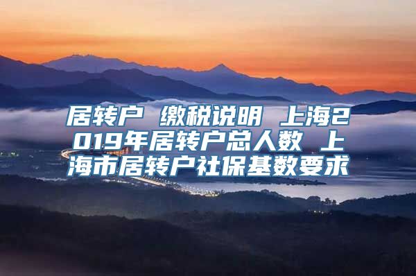 居转户 缴税说明 上海2019年居转户总人数 上海市居转户社保基数要求