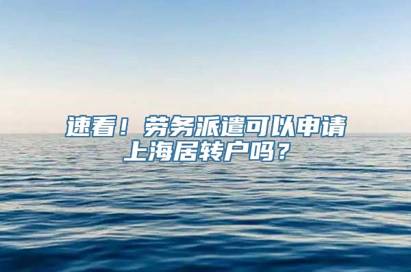 速看！劳务派遣可以申请上海居转户吗？
