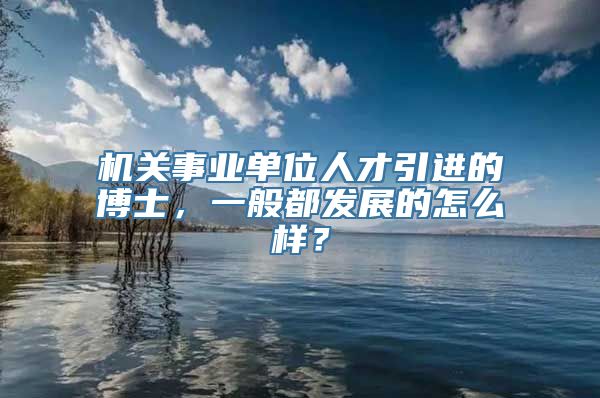 机关事业单位人才引进的博士，一般都发展的怎么样？