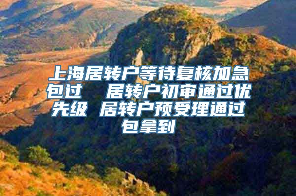 上海居转户等待复核加急包过  居转户初审通过优先级 居转户预受理通过包拿到