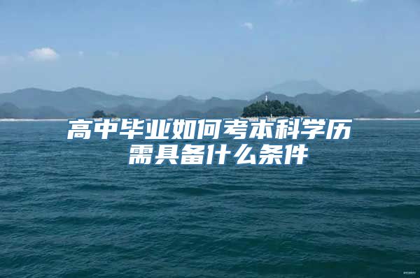 高中毕业如何考本科学历 需具备什么条件