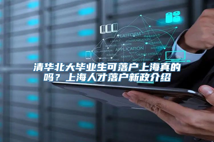 清华北大毕业生可落户上海真的吗？上海人才落户新政介绍
