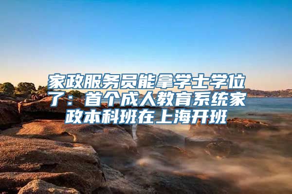 家政服务员能拿学士学位了：首个成人教育系统家政本科班在上海开班