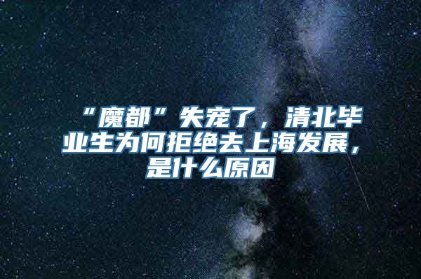 “魔都”失宠了，清北毕业生为何拒绝去上海发展，是什么原因