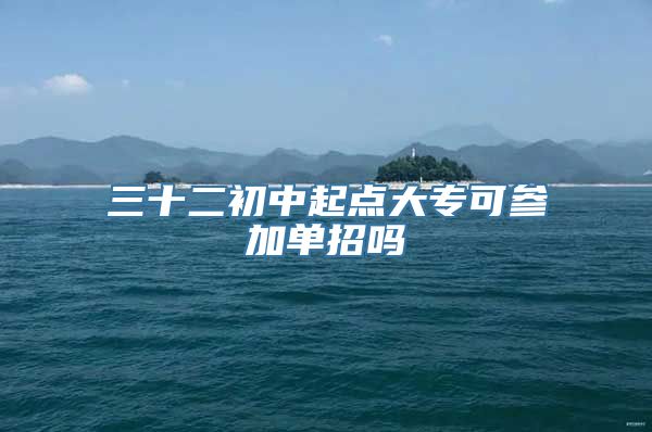 三十二初中起点大专可参加单招吗