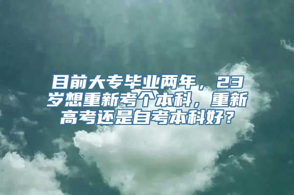 目前大专毕业两年，23岁想重新考个本科，重新高考还是自考本科好？