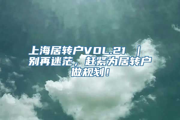 上海居转户VOL.21 ｜ 别再迷茫，赶紧为居转户做规划！