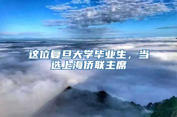 这位复旦大学毕业生，当选上海侨联主席