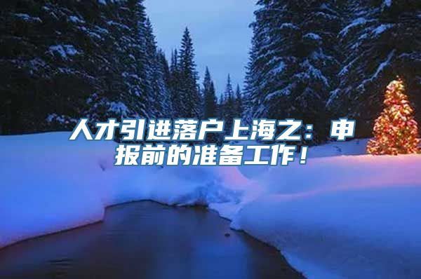人才引进落户上海之：申报前的准备工作！