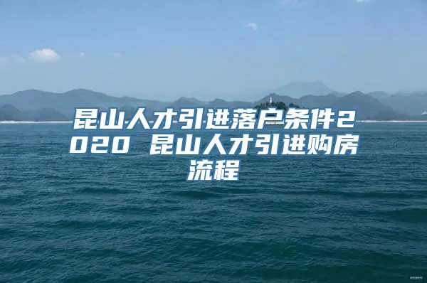 昆山人才引进落户条件2020 昆山人才引进购房流程