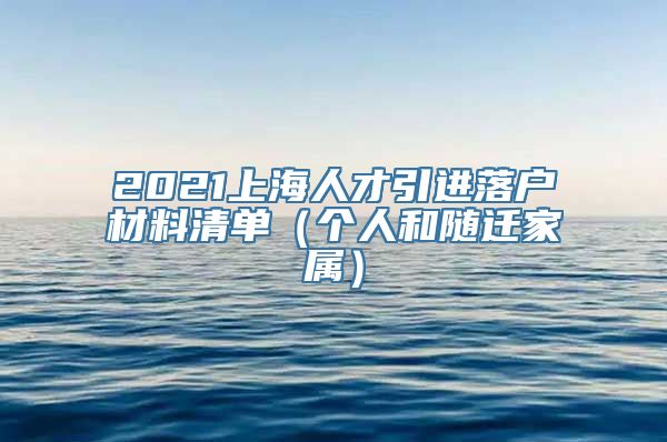 2021上海人才引进落户材料清单（个人和随迁家属）