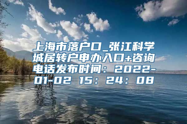 上海市落户口_张江科学城居转户申办入口+咨询电话发布时间：2022-01-02 15：24：08