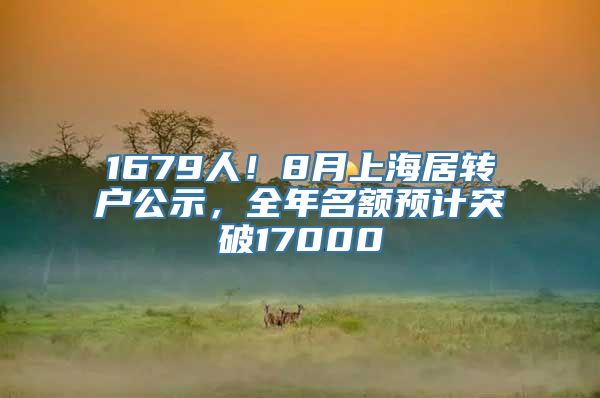 1679人！8月上海居转户公示，全年名额预计突破17000