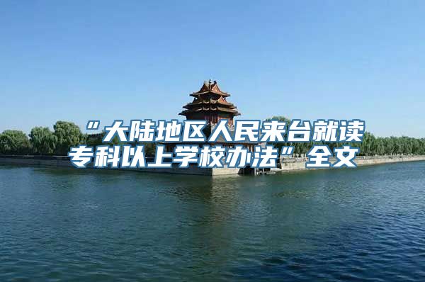 “大陆地区人民来台就读专科以上学校办法”全文