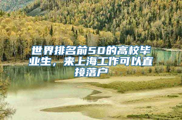世界排名前50的高校毕业生，来上海工作可以直接落户