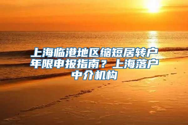 上海临港地区缩短居转户年限申报指南？上海落户中介机构