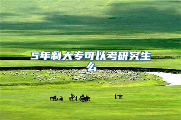 5年制大专可以考研究生么