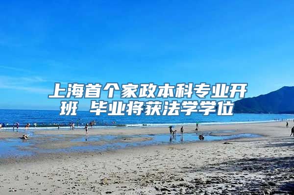 上海首个家政本科专业开班 毕业将获法学学位
