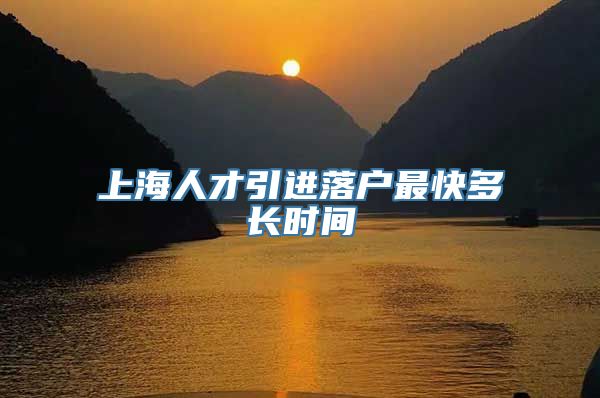 上海人才引进落户最快多长时间