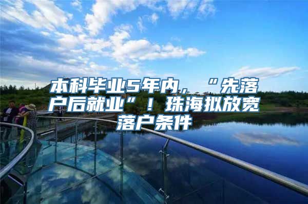 本科毕业5年内，“先落户后就业”！珠海拟放宽落户条件